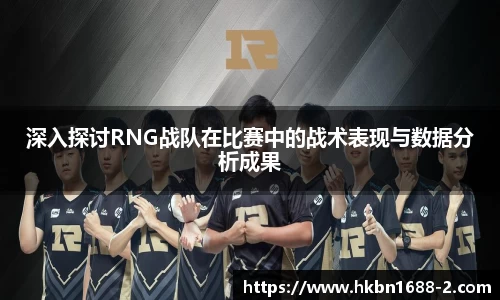 深入探讨RNG战队在比赛中的战术表现与数据分析成果