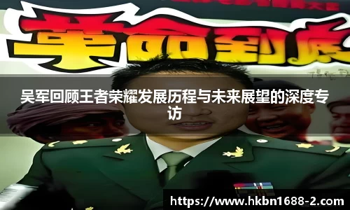 吴军回顾王者荣耀发展历程与未来展望的深度专访