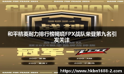和平精英耐力排行榜揭晓FPX战队荣登第九名引发关注