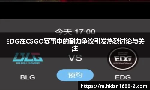 EDG在CSGO赛事中的耐力争议引发热烈讨论与关注