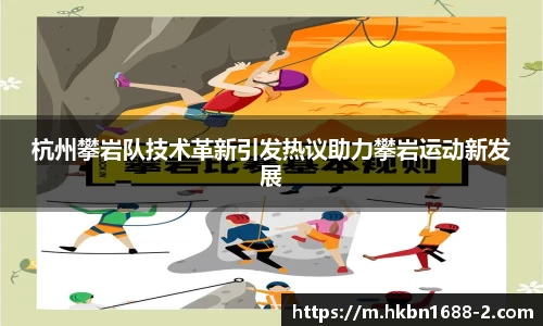 杭州攀岩队技术革新引发热议助力攀岩运动新发展
