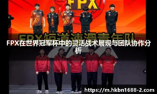 FPX在世界冠军杯中的灵活战术展现与团队协作分析
