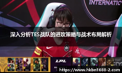 深入分析TES战队的进攻策略与战术布局解析