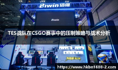 TES战队在CSGO赛事中的压制策略与战术分析