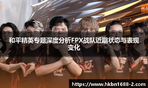 和平精英专题深度分析FPX战队近期状态与表现变化