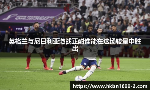 英格兰与尼日利亚激战正酣谁能在这场较量中胜出