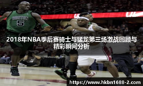 2018年NBA季后赛骑士与猛龙第三场激战回顾与精彩瞬间分析