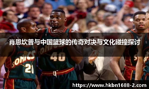 肖恩坎普与中国篮球的传奇对决与文化碰撞探讨