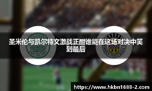 圣米伦与凯尔特文激战正酣谁能在这场对决中笑到最后
