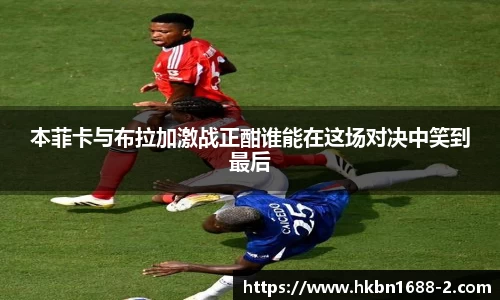 本菲卡与布拉加激战正酣谁能在这场对决中笑到最后