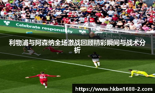 利物浦与阿森纳全场激战回顾精彩瞬间与战术分析