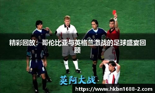 精彩回放：哥伦比亚与英格兰激战的足球盛宴回顾