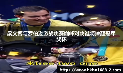 梁文博与罗伯逊激战决赛巅峰对决谁将捧起冠军奖杯