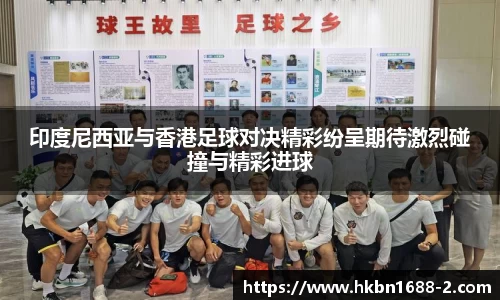 印度尼西亚与香港足球对决精彩纷呈期待激烈碰撞与精彩进球