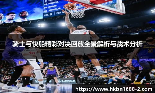 骑士与快船精彩对决回放全景解析与战术分析